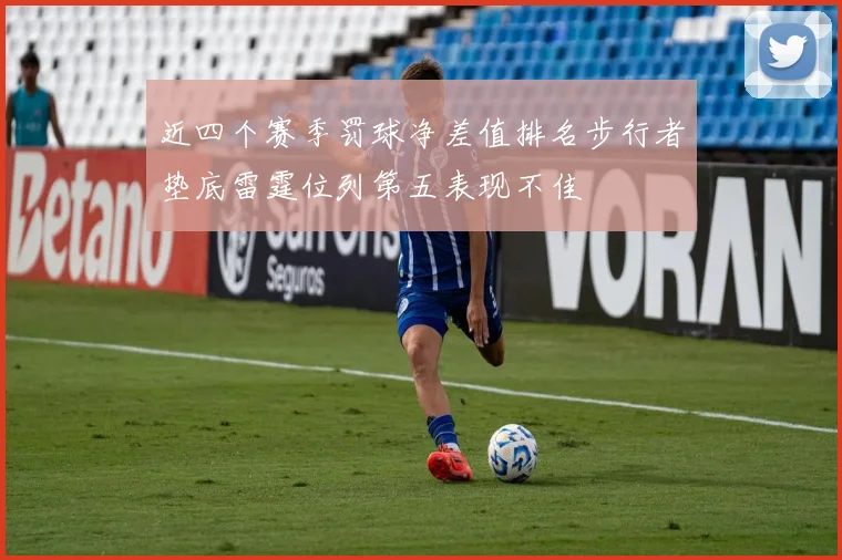 近四个赛季罚球净差值排名步行者垫底雷霆位列第五表现不佳