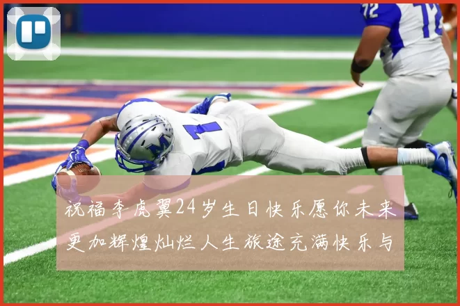 祝福李虎翼24岁生日快乐愿你未来更加辉煌灿烂人生旅途充满快乐与成功