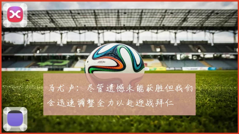 马尤卢：尽管遗憾未能获胜但我们会迅速调整全力以赴迎战拜仁