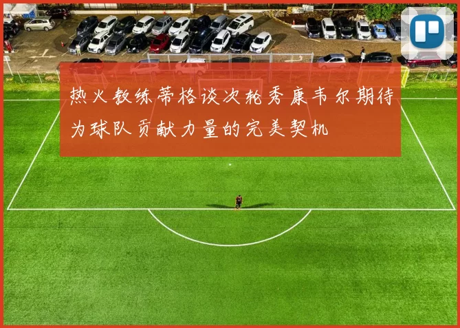 热火教练蒂格谈次轮秀康韦尔期待为球队贡献力量的完美契机