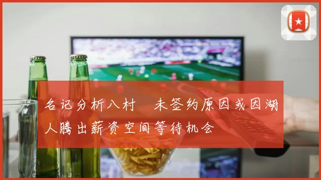 名记分析八村塁未签约原因或因湖人腾出薪资空间等待机会