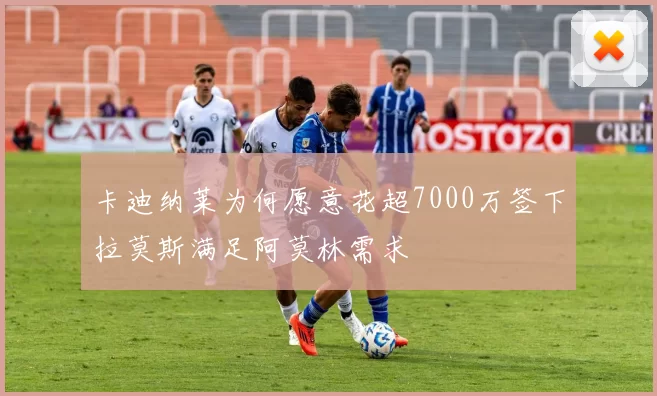 卡迪纳莱为何愿意花超7000万签下拉莫斯满足阿莫林需求