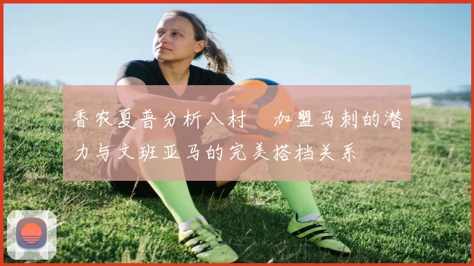 香农夏普分析八村塁加盟马刺的潜力与文班亚马的完美搭档关系