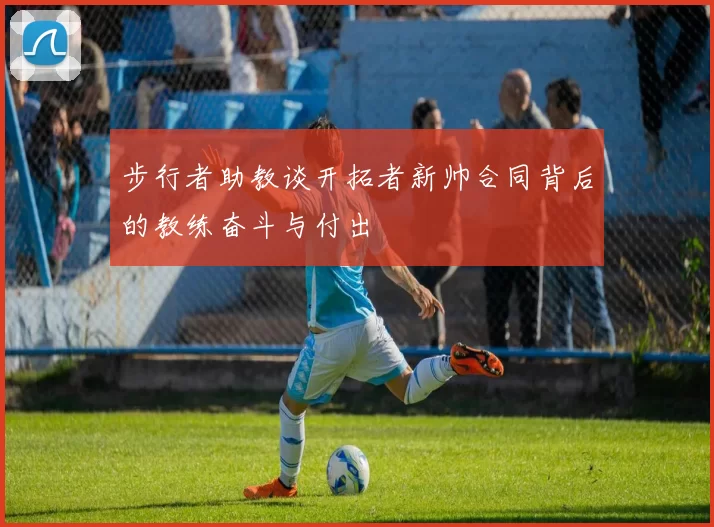 步行者助教谈开拓者新帅合同背后的教练奋斗与付出