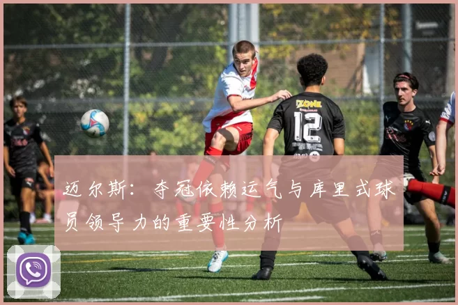 迈尔斯：夺冠依赖运气与库里式球员领导力的重要性分析