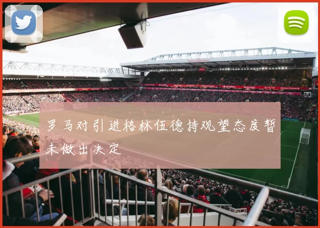 罗马对引进格林伍德持观望态度暂未做出决定