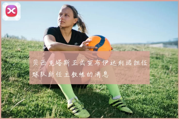 贝西克塔斯正式宣布伊达利诺担任球队新任主教练的消息