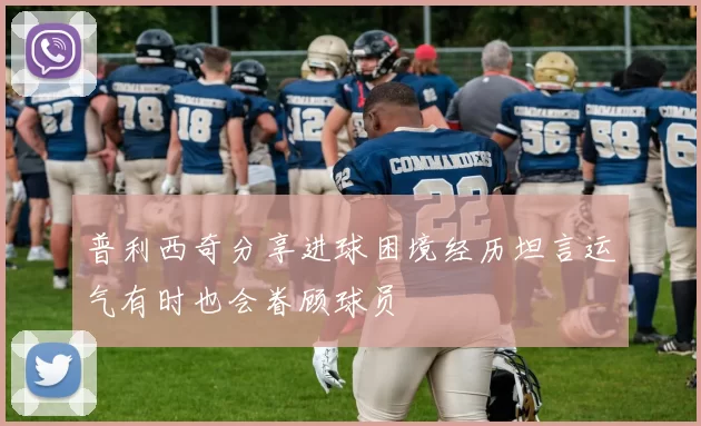 普利西奇分享进球困境经历坦言运气有时也会眷顾球员