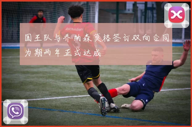 国王队与乔纳森莫格签订双向合同为期两年正式达成