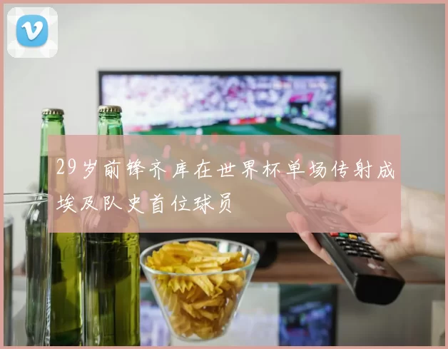 29岁前锋齐库在世界杯单场传射成埃及队史首位球员